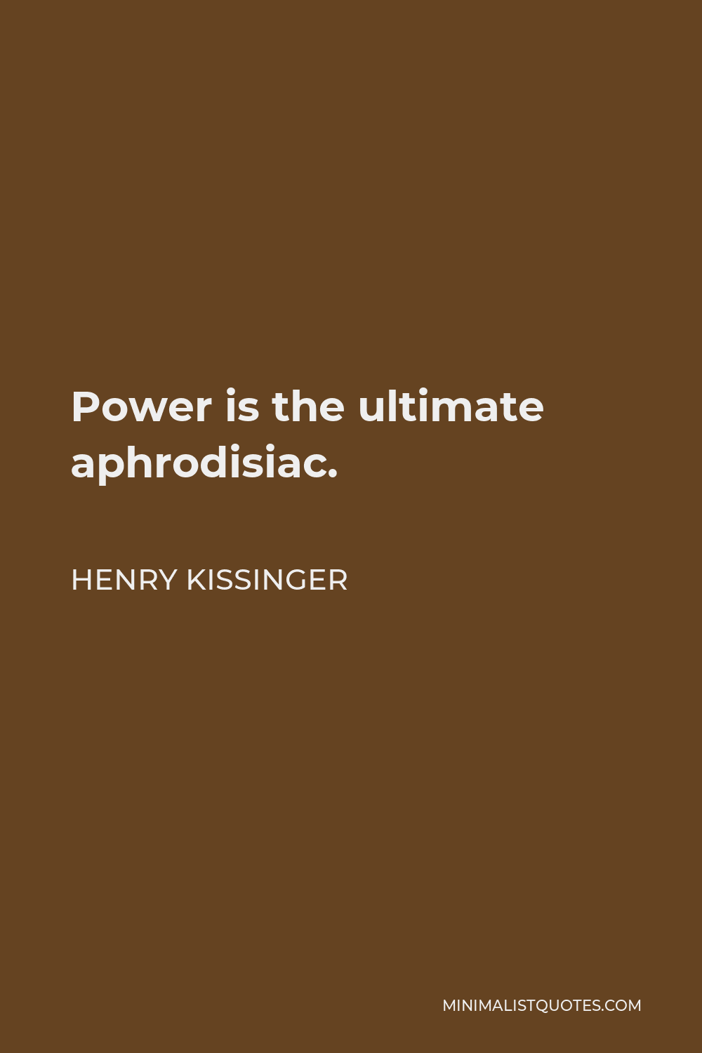 Henry Kissinger Quote Power is the ultimate aphrodisiac