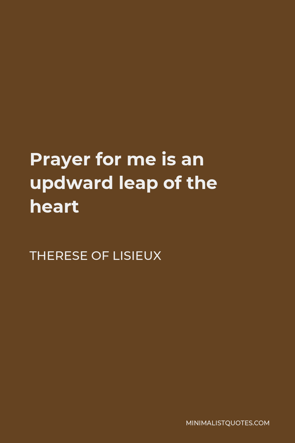 Therese of Lisieux Quote - Prayer for me is an updward leap of the heart