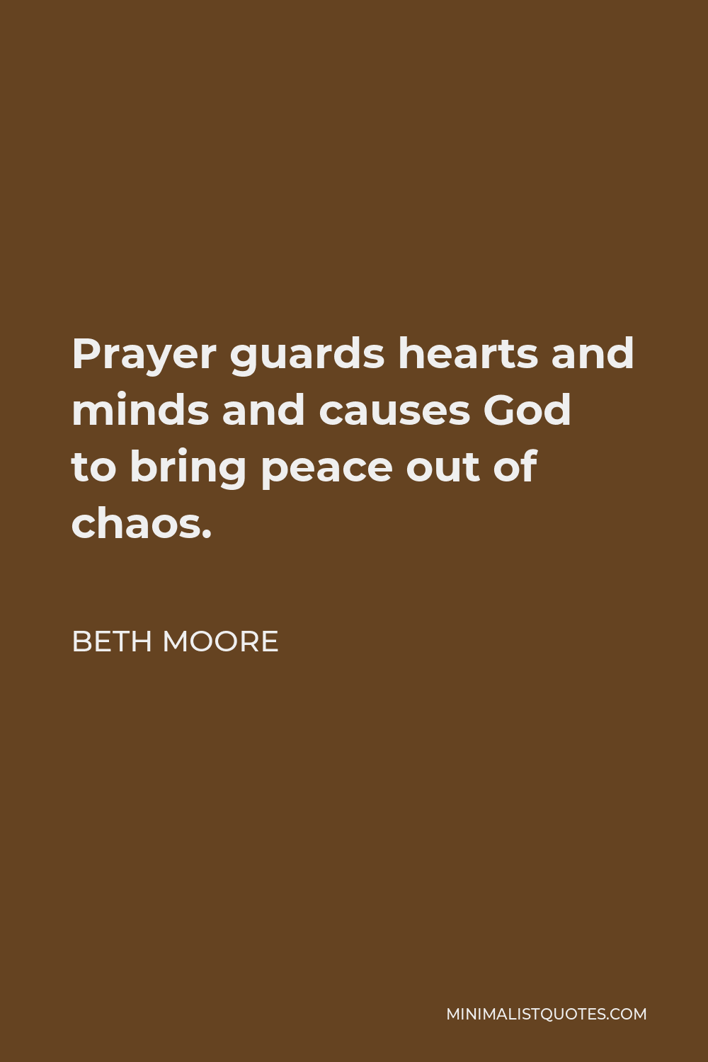 Beth Moore Quote - Prayer guards hearts and minds and causes God to bring peace out of chaos.