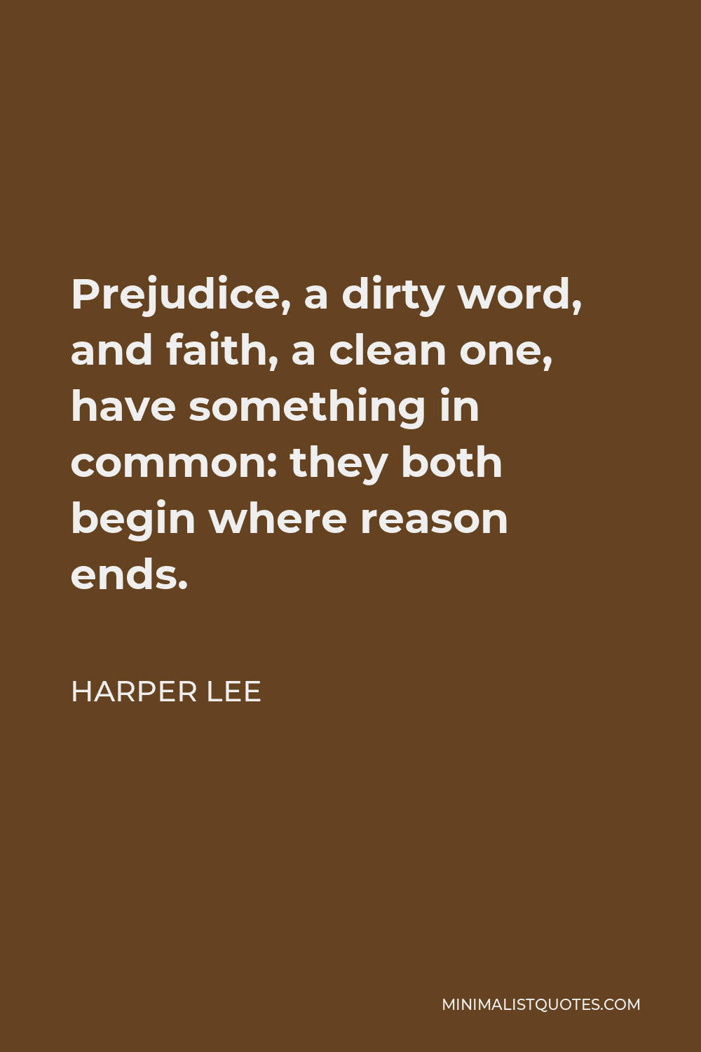 Harper Lee Quote - Prejudice, a dirty word, and faith, a clean one, have something in common: they both begin where reason ends.