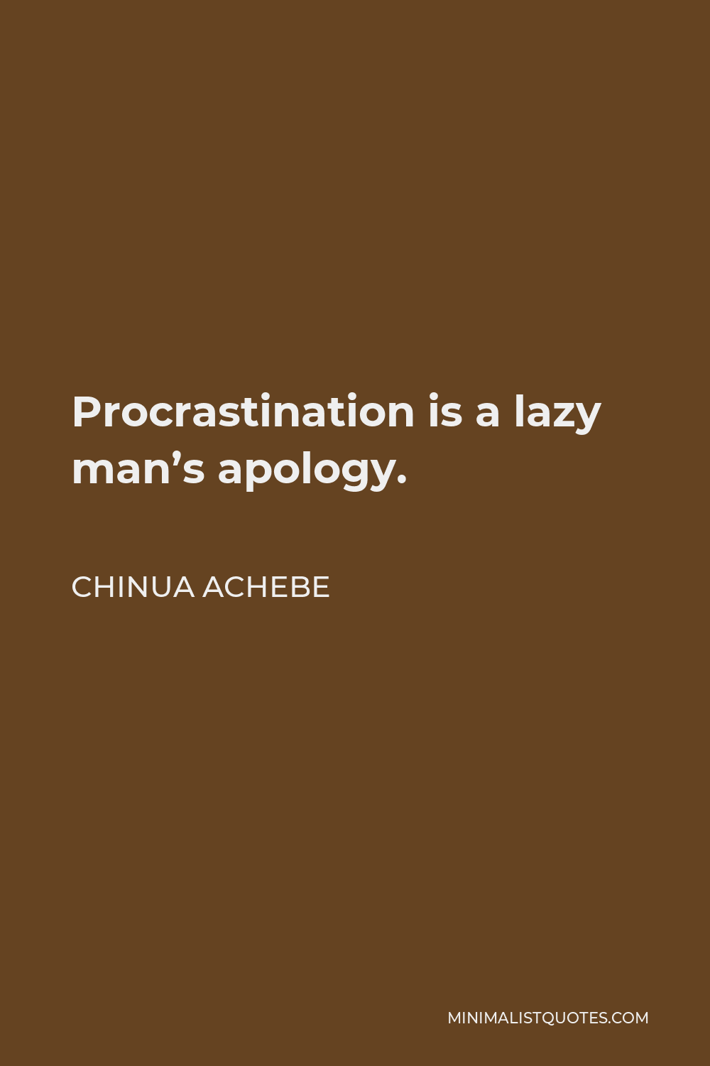 Chinua Achebe Quote - Procrastination is a lazy man’s apology.