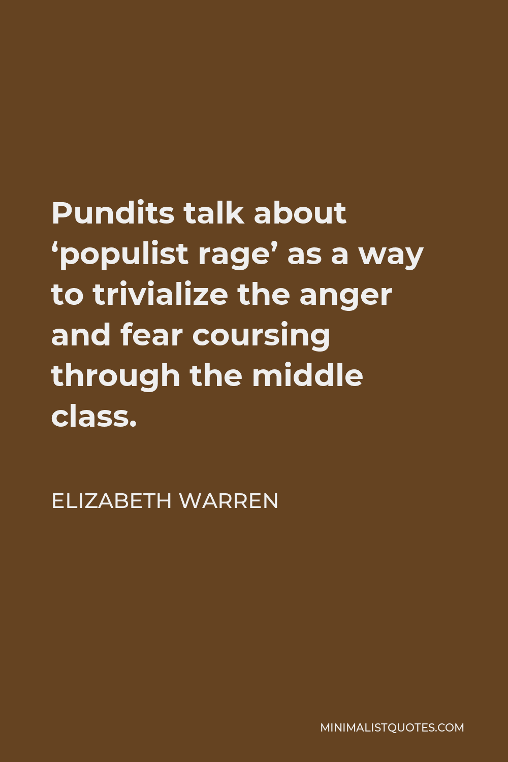 Elizabeth Warren Quote - Pundits talk about ‘populist rage’ as a way to trivialize the anger and fear coursing through the middle class.
