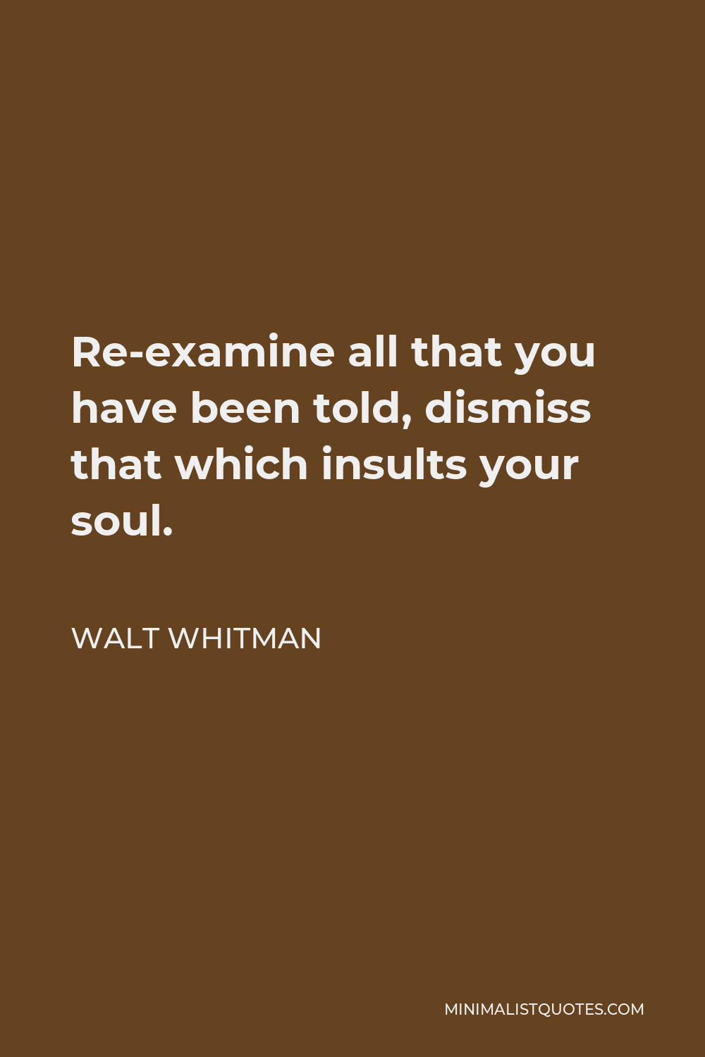 Walt Whitman Quote - Re-examine all that you have been told, dismiss that which insults your soul.