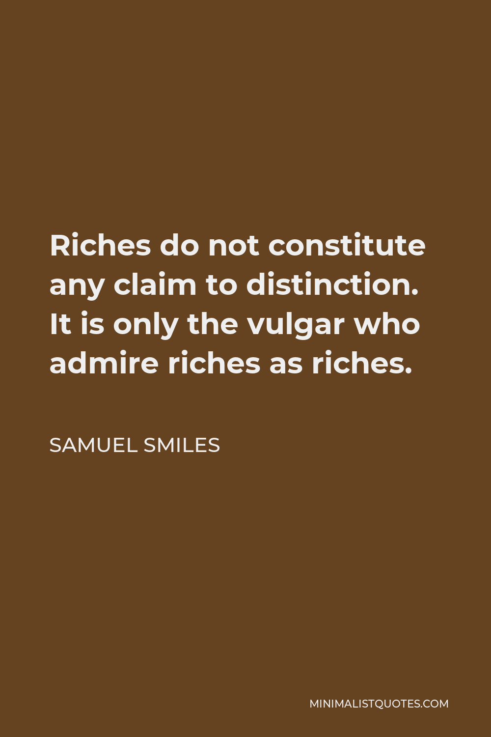 Samuel Smiles Quote - Riches do not constitute any claim to distinction. It is only the vulgar who admire riches as riches.