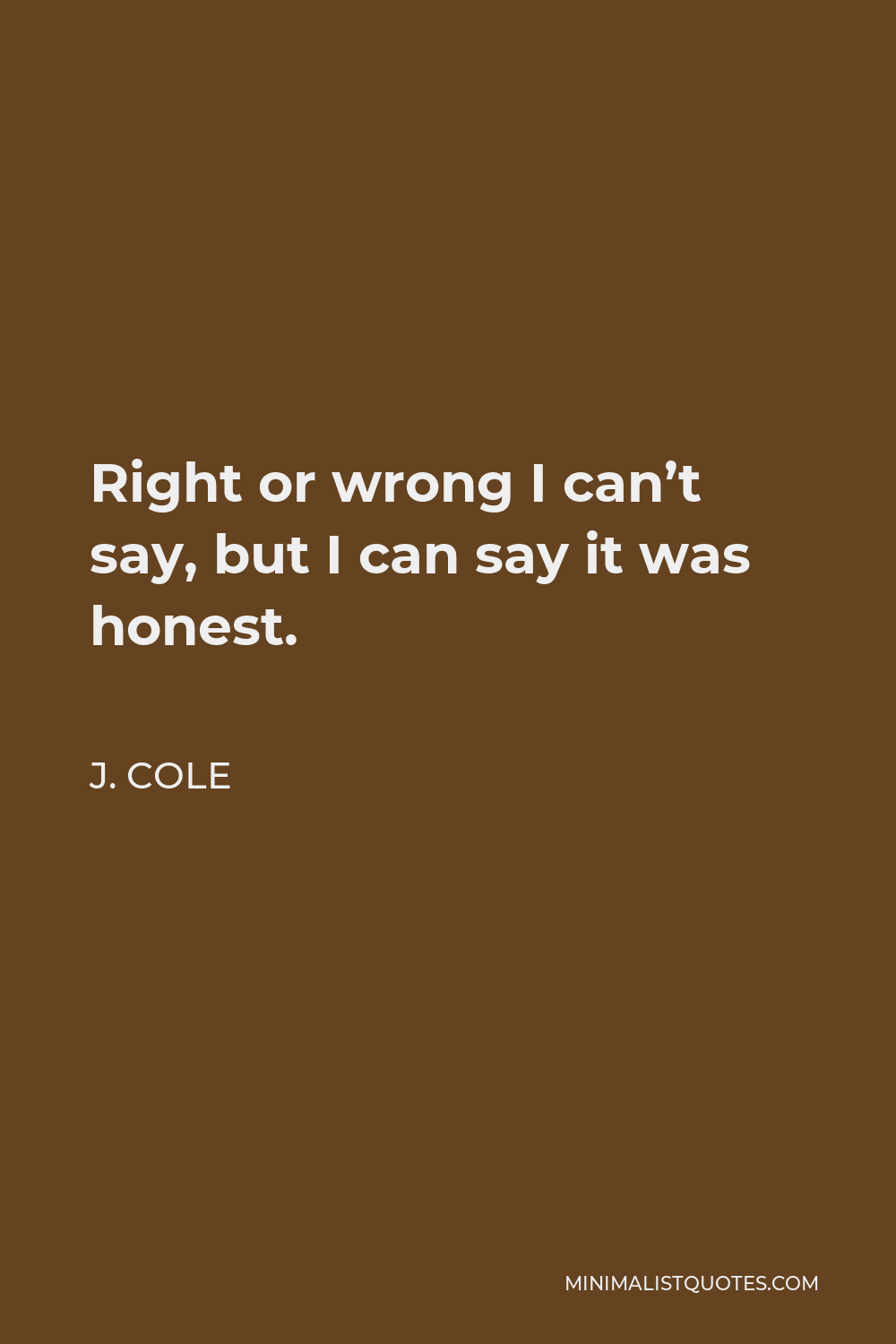 J. Cole Quote - Right or wrong I can’t say, but I can say it was honest.