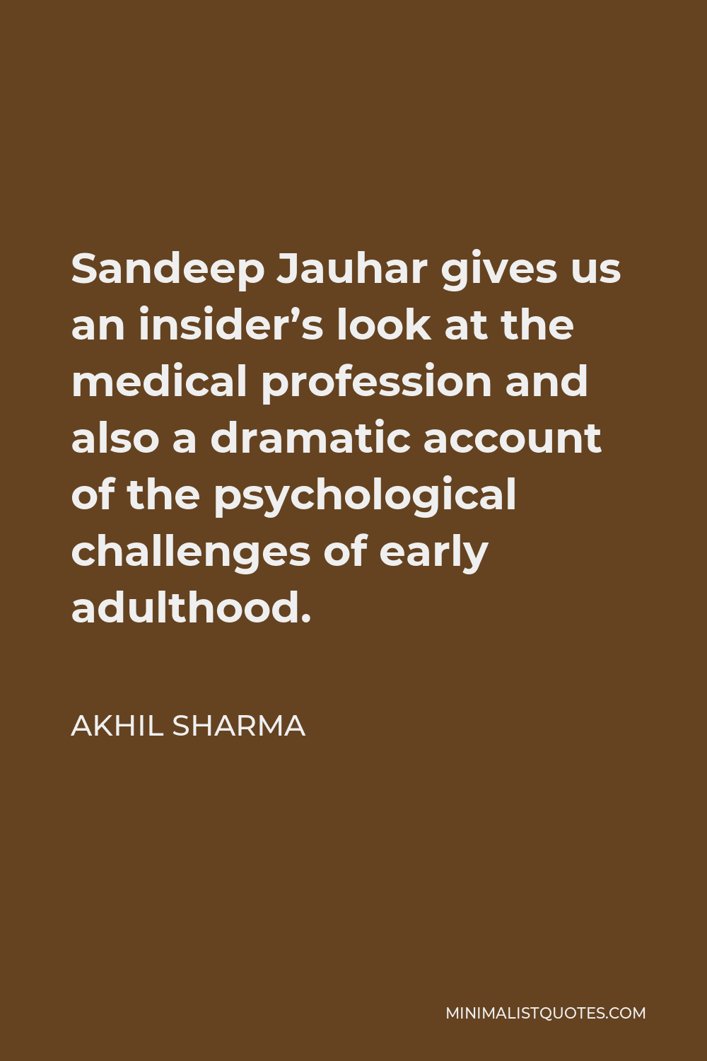 Akhil Sharma Quote - Sandeep Jauhar gives us an insider’s look at the medical profession and also a dramatic account of the psychological challenges of early adulthood.