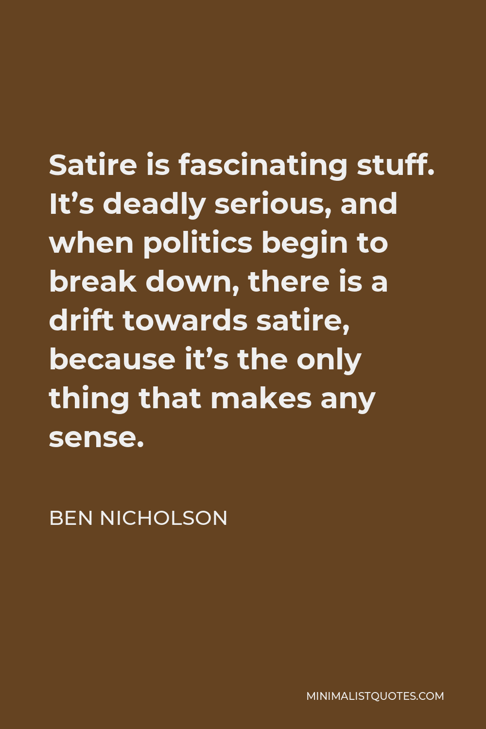 Ben Nicholson Quote - Satire is fascinating stuff. It’s deadly serious, and when politics begin to break down, there is a drift towards satire, because it’s the only thing that makes any sense.
