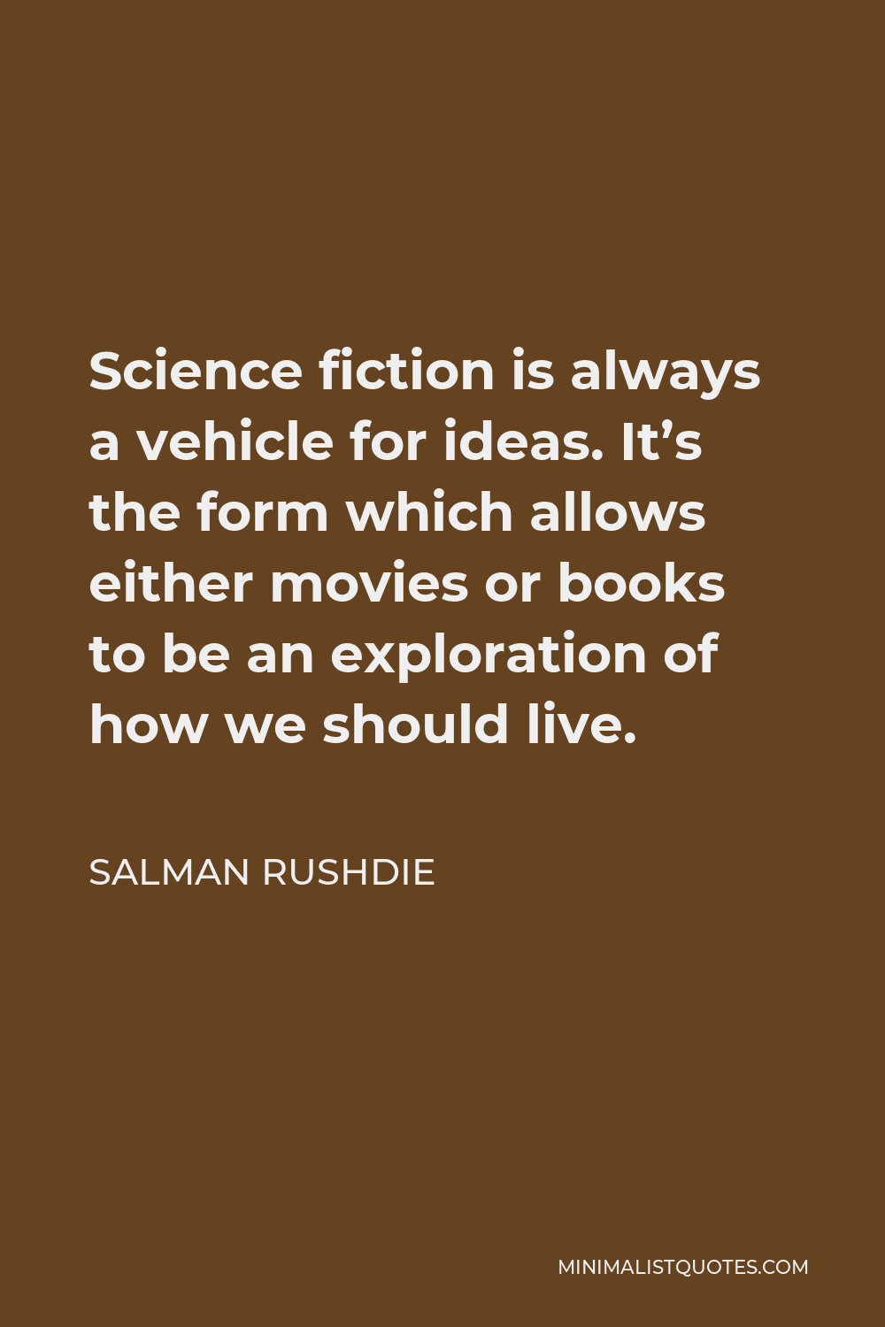 Salman Rushdie Quote - Science fiction is always a vehicle for ideas. It’s the form which allows either movies or books to be an exploration of how we should live.