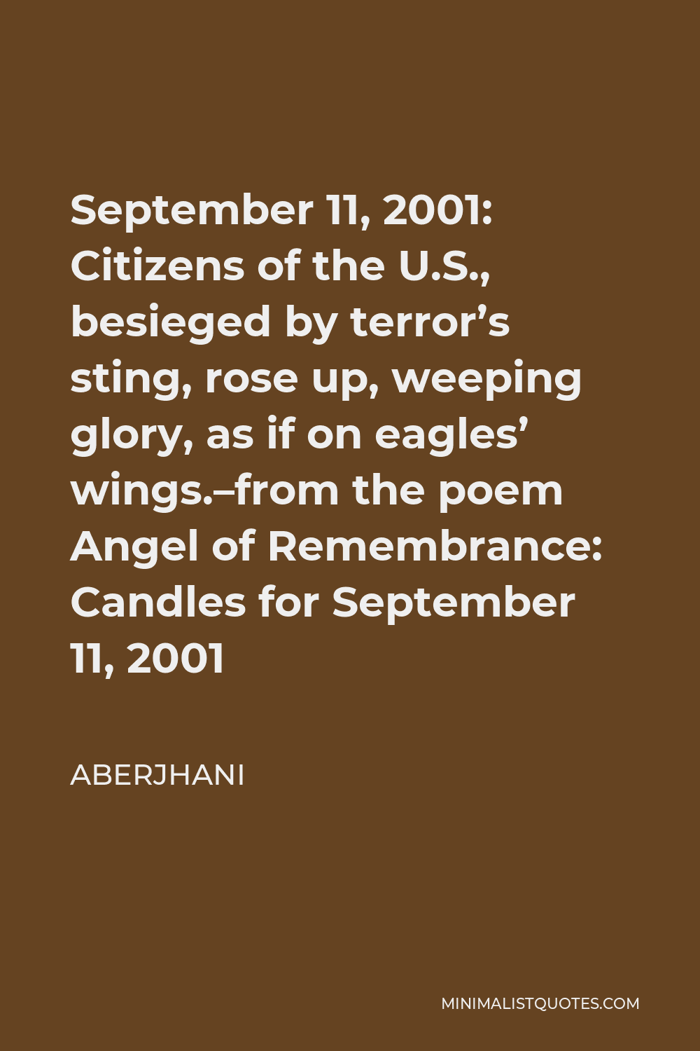 Aberjhani Quote - September 11, 2001: Citizens of the U.S., besieged by terror’s sting, rose up, weeping glory, as if on eagles’ wings.–from the poem Angel of Remembrance: Candles for September 11, 2001