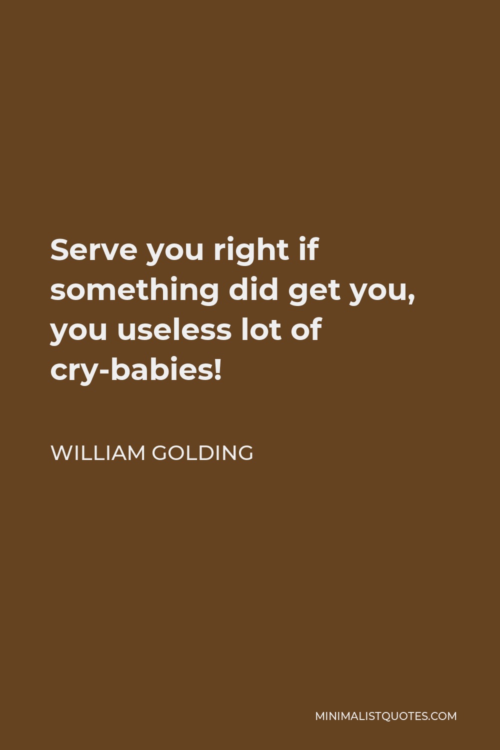 William Golding Quote - Serve you right if something did get you, you useless lot of cry-babies!