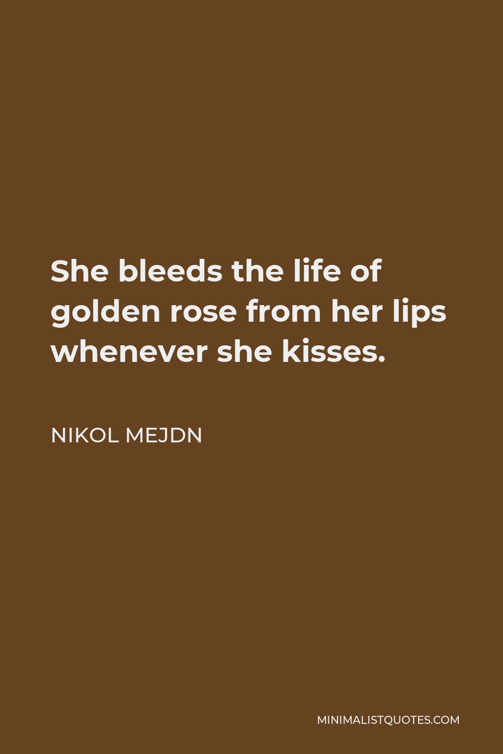Nikol Mejdn Quote - She bleeds the life of golden rose from her lips whenever she kisses.