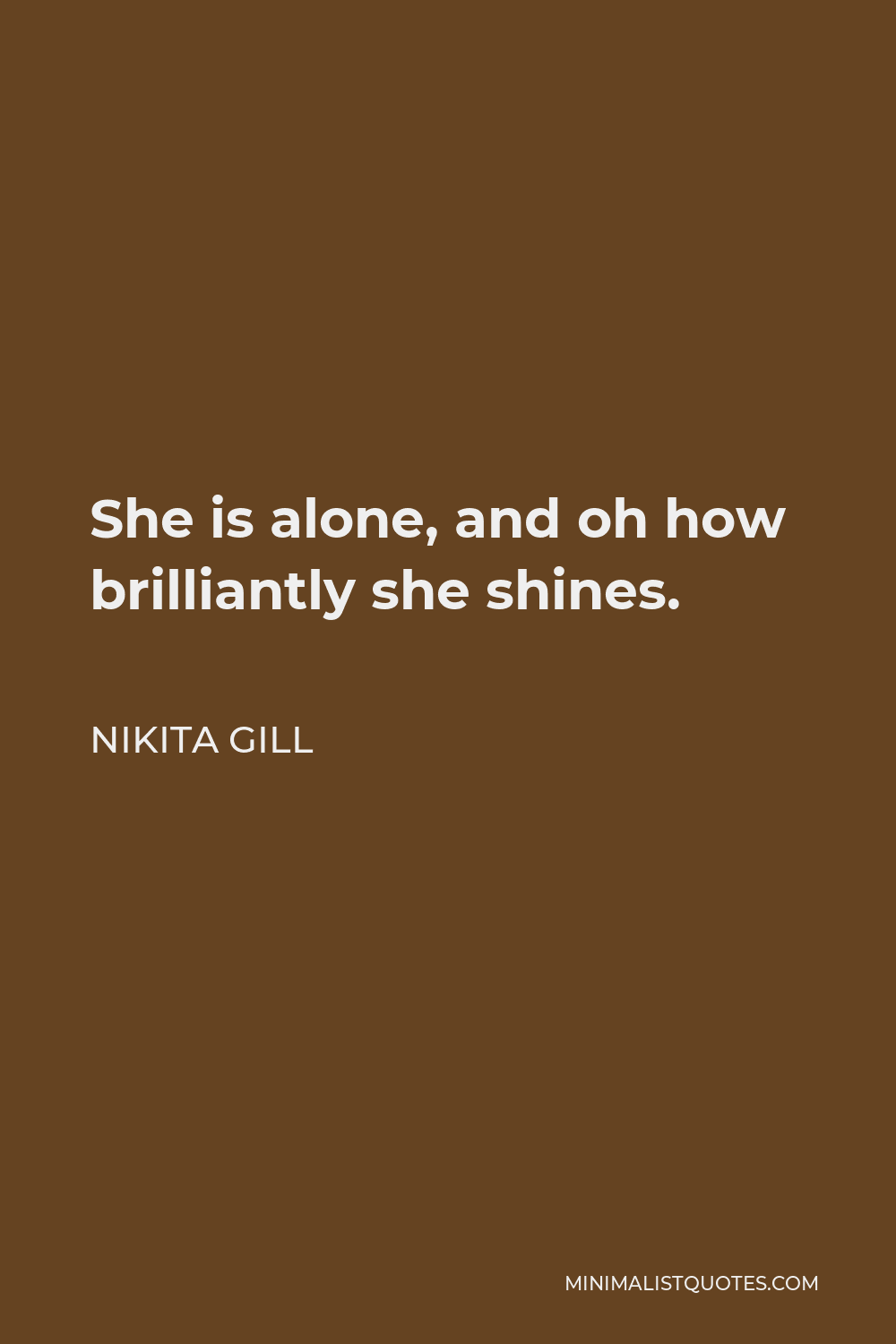 Nikita Gill Quote - She is alone, and oh how brilliantly she shines.