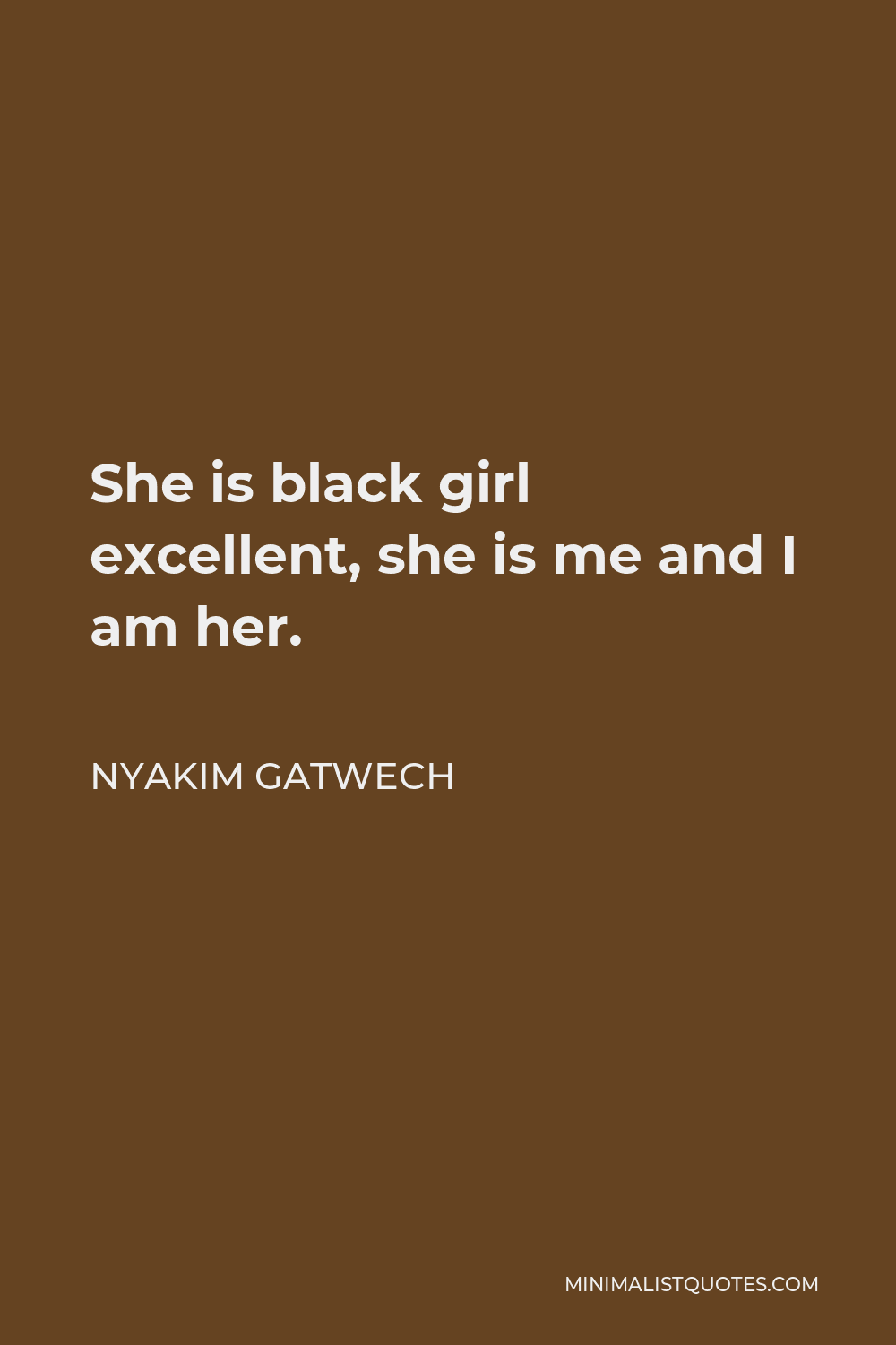 Nyakim Gatwech Quote: She is black girl excellent, she is me and I am her.