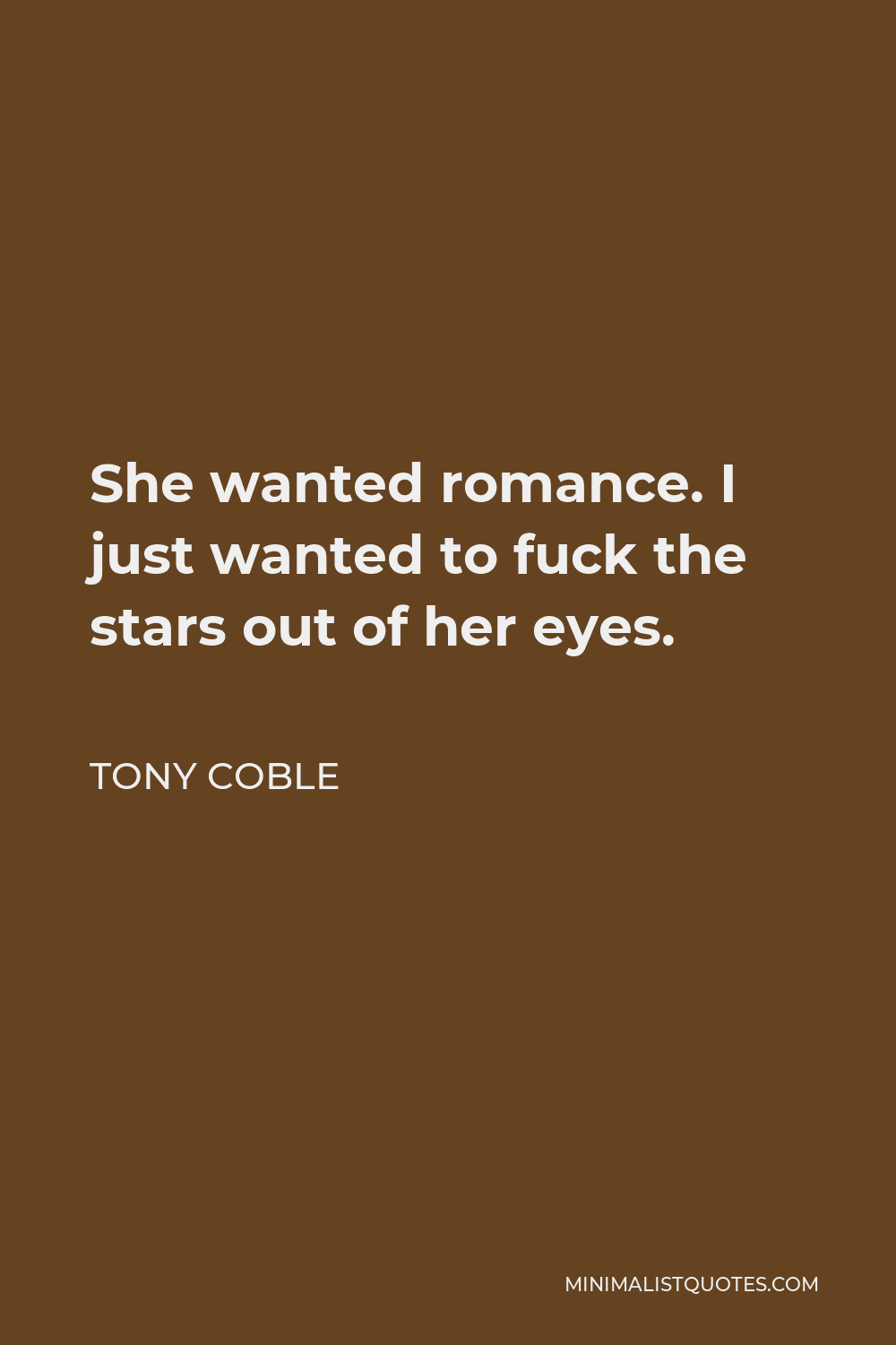 Tony Coble Quote - She wanted romance. I just wanted to fuck the stars out of her eyes.
