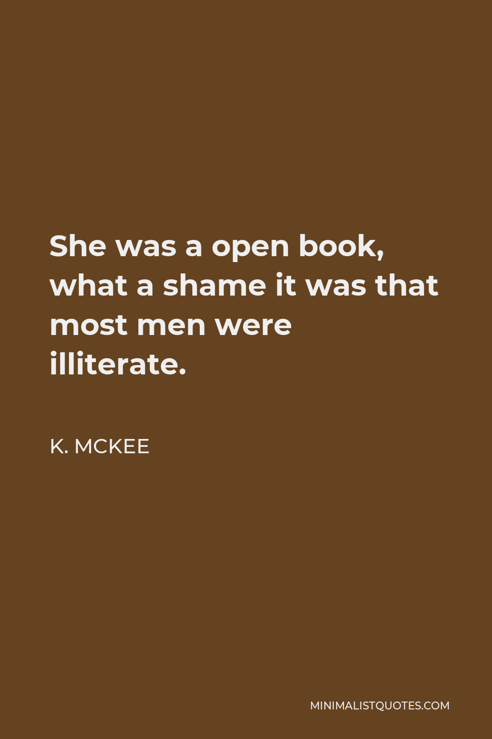 K. Mckee Quote - She was a open book, what a shame it was that most men were illiterate.