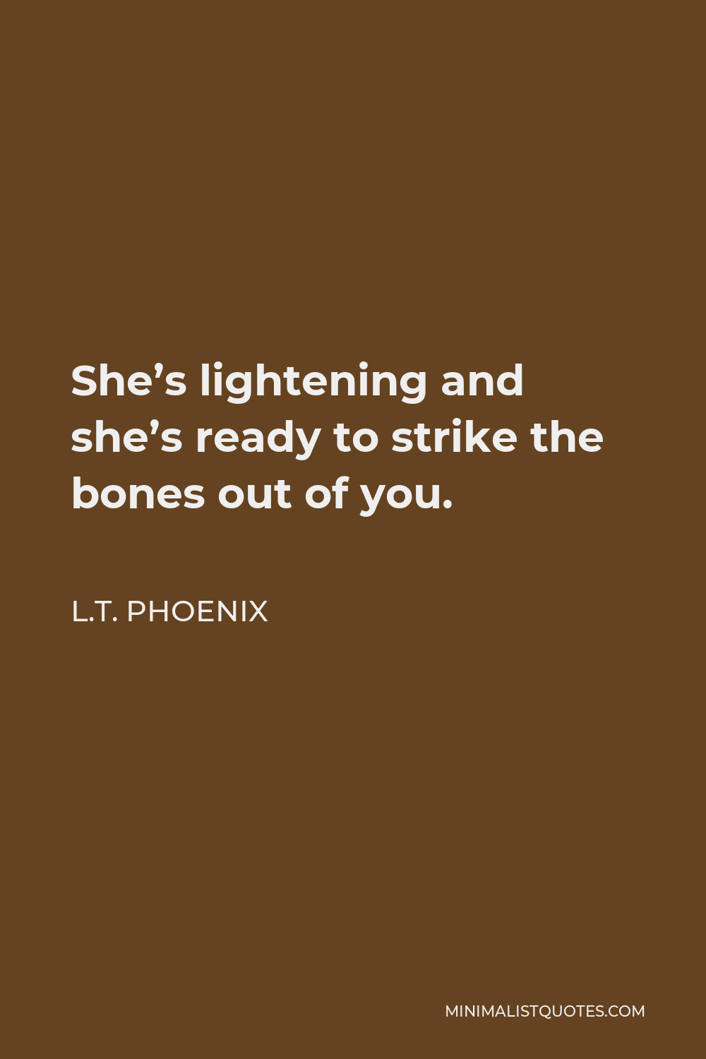 L.T. Phoenix Quote - She’s lightening and she’s ready to strike the bones out of you.
