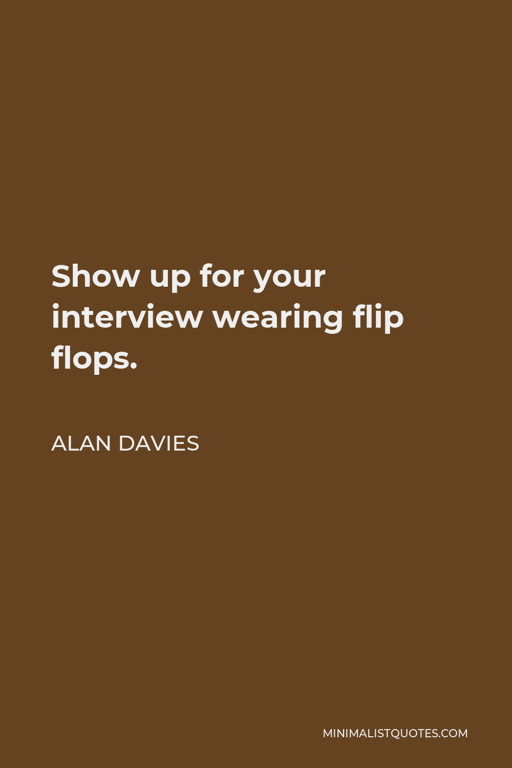 Alan Davies Quote - Show up for your interview wearing flip flops.
