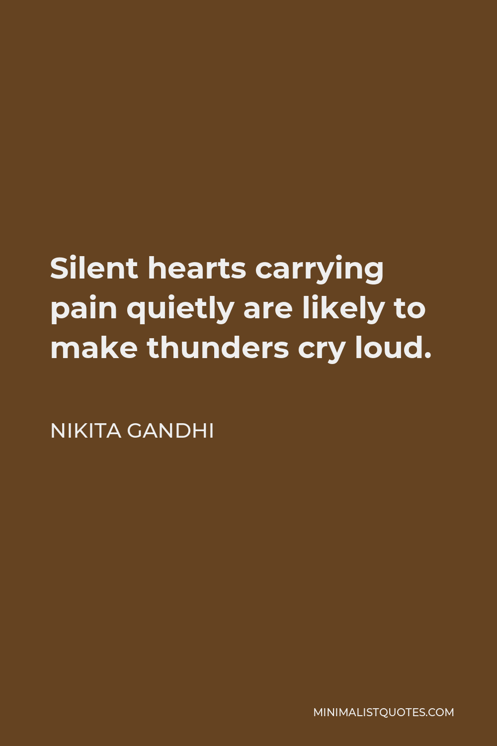 Nikita Gandhi Quote - Silent hearts carrying pain quietly are likely to make thunders cry loud.