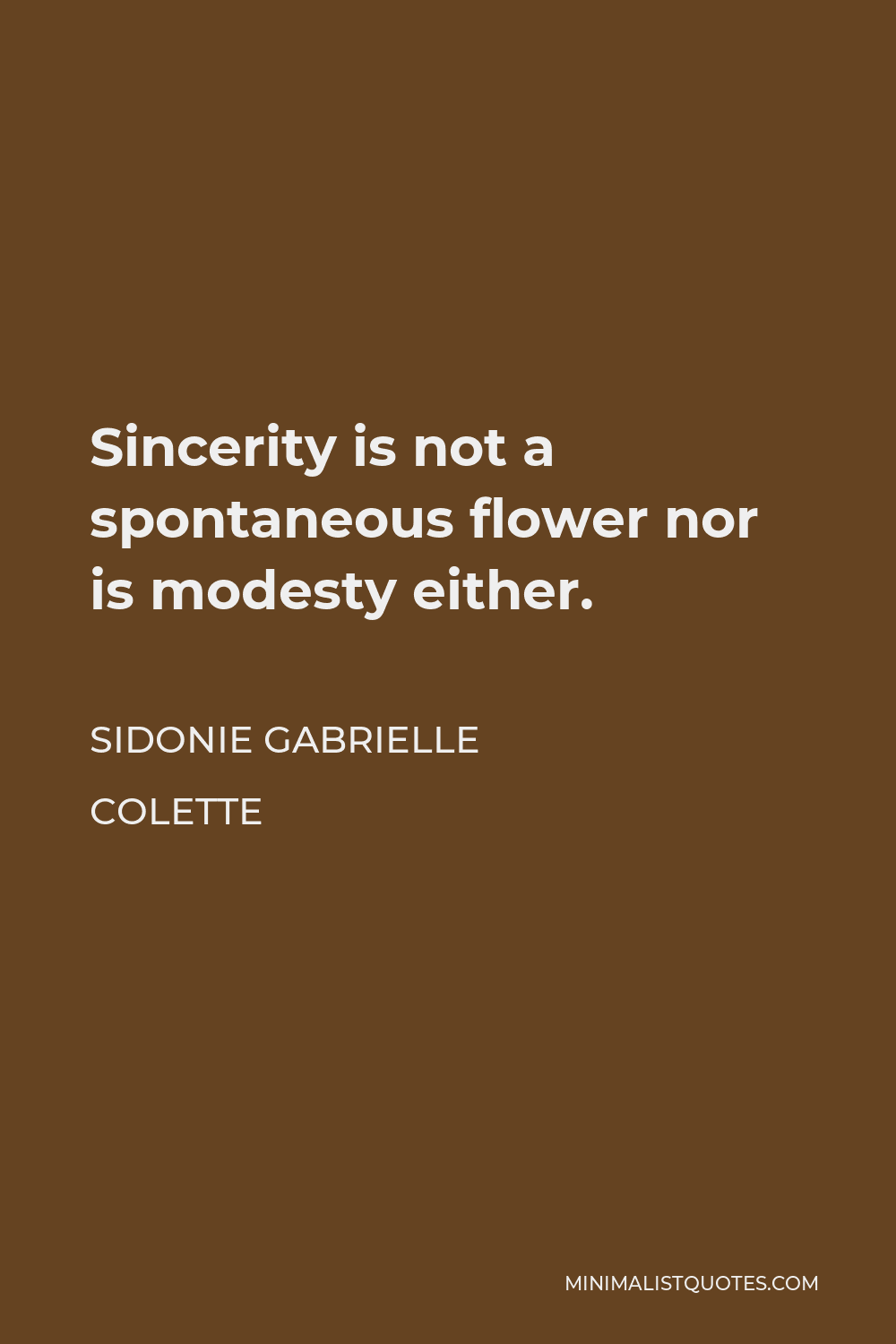 Sidonie Gabrielle Colette Quote - Sincerity is not a spontaneous flower nor is modesty either.