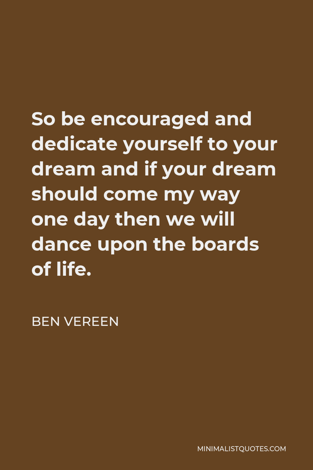Ben Vereen Quote - So be encouraged and dedicate yourself to your dream and if your dream should come my way one day then we will dance upon the boards of life.