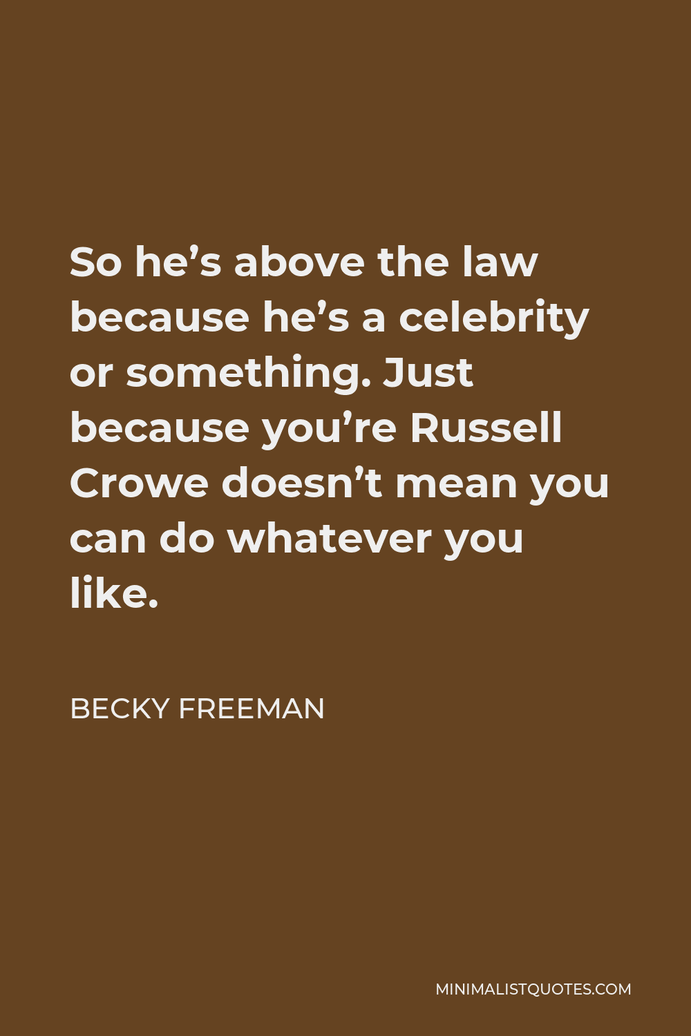Becky Freeman Quote - So he’s above the law because he’s a celebrity or something. Just because you’re Russell Crowe doesn’t mean you can do whatever you like.