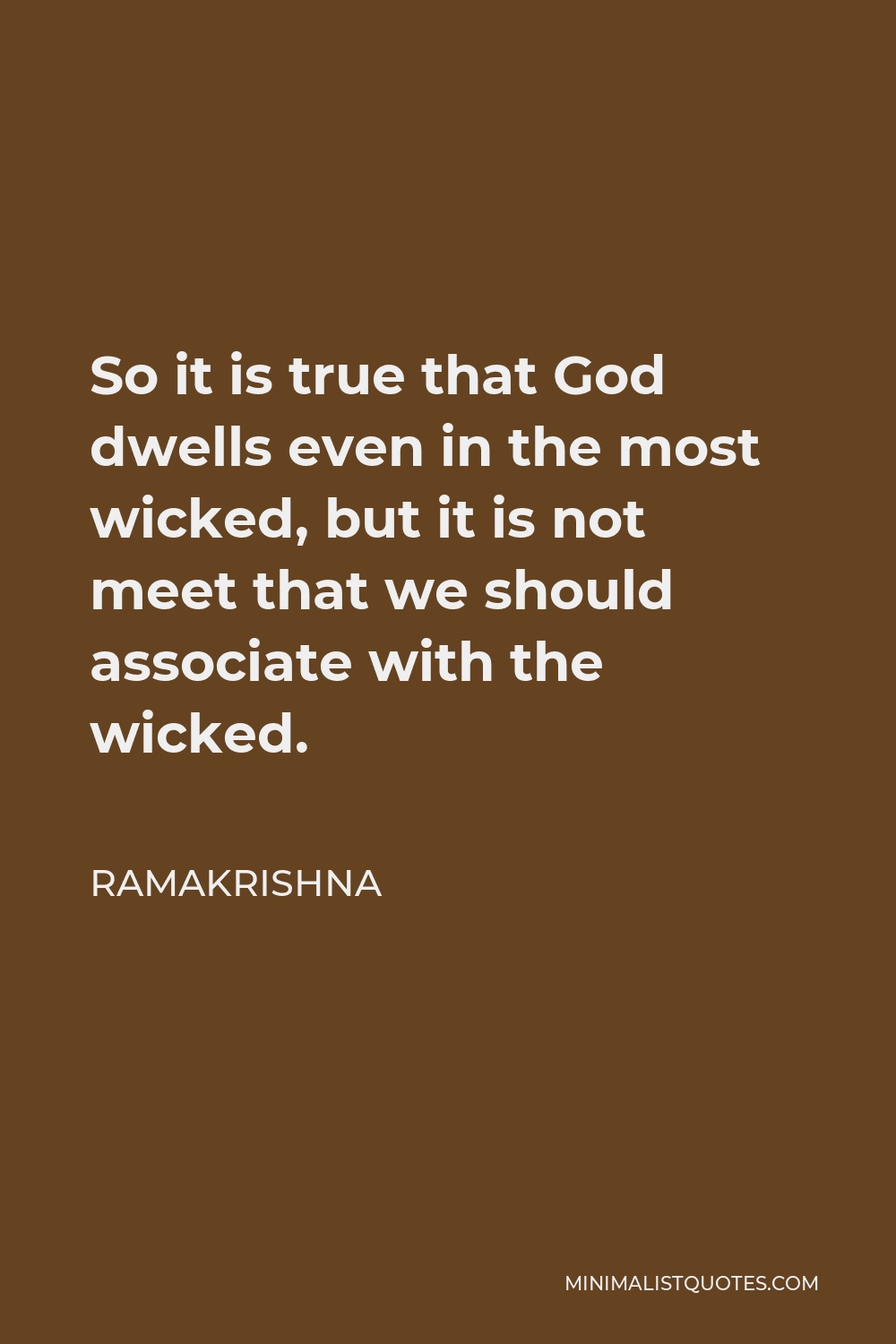 Ramakrishna Quote - So it is true that God dwells even in the most wicked, but it is not meet that we should associate with the wicked.
