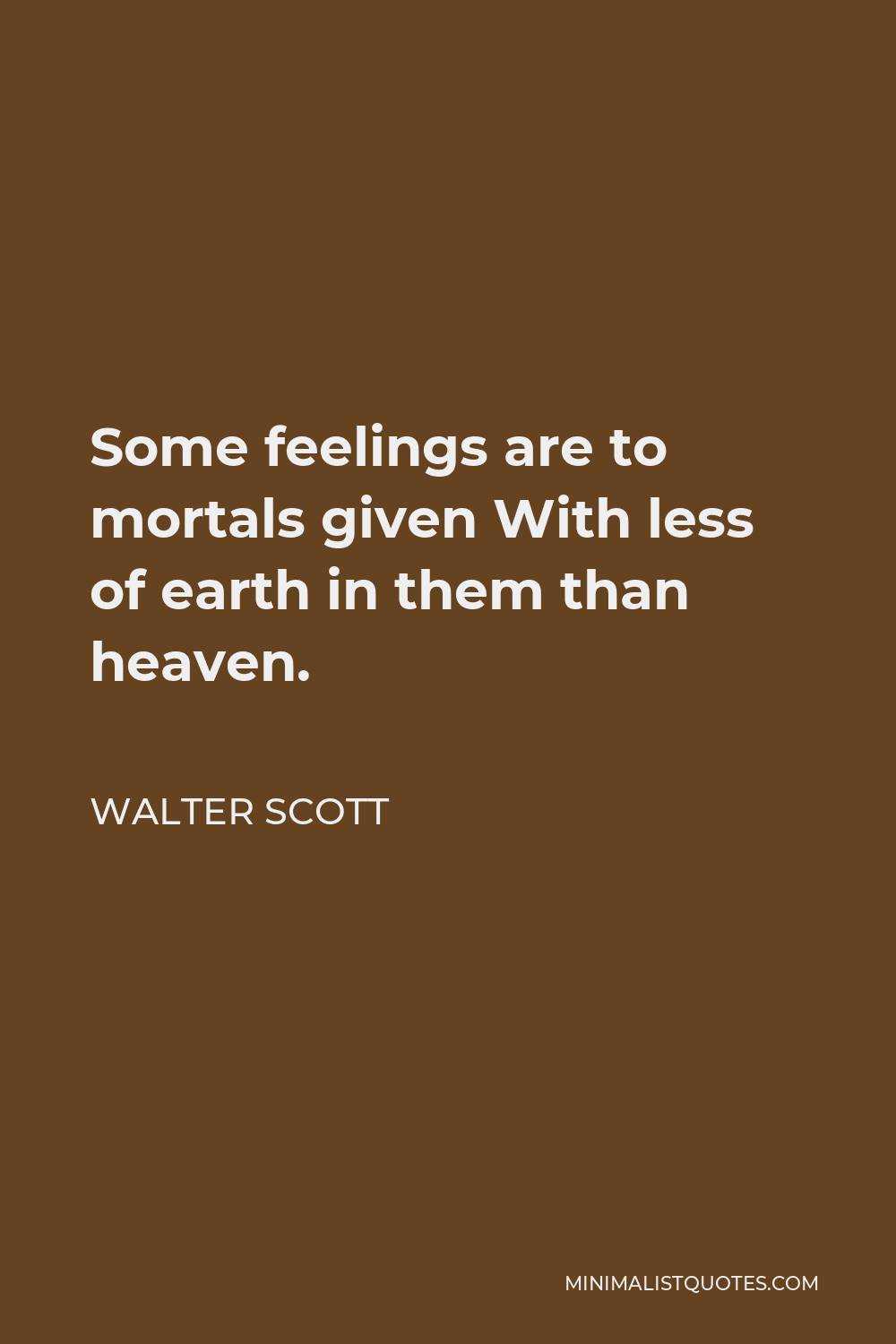 Walter Scott Quote - Some feelings are to mortals given With less of earth in them than heaven.