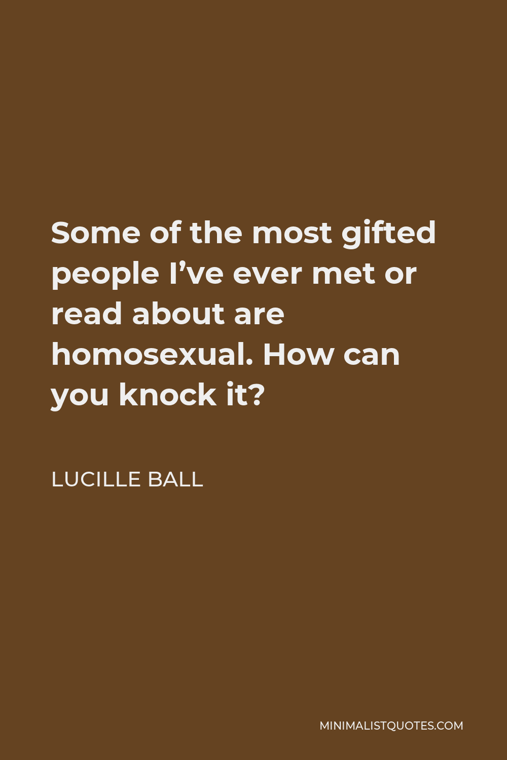 Lucille Ball Quote - Some of the most gifted people I’ve ever met or read about are homosexual. How can you knock it?
