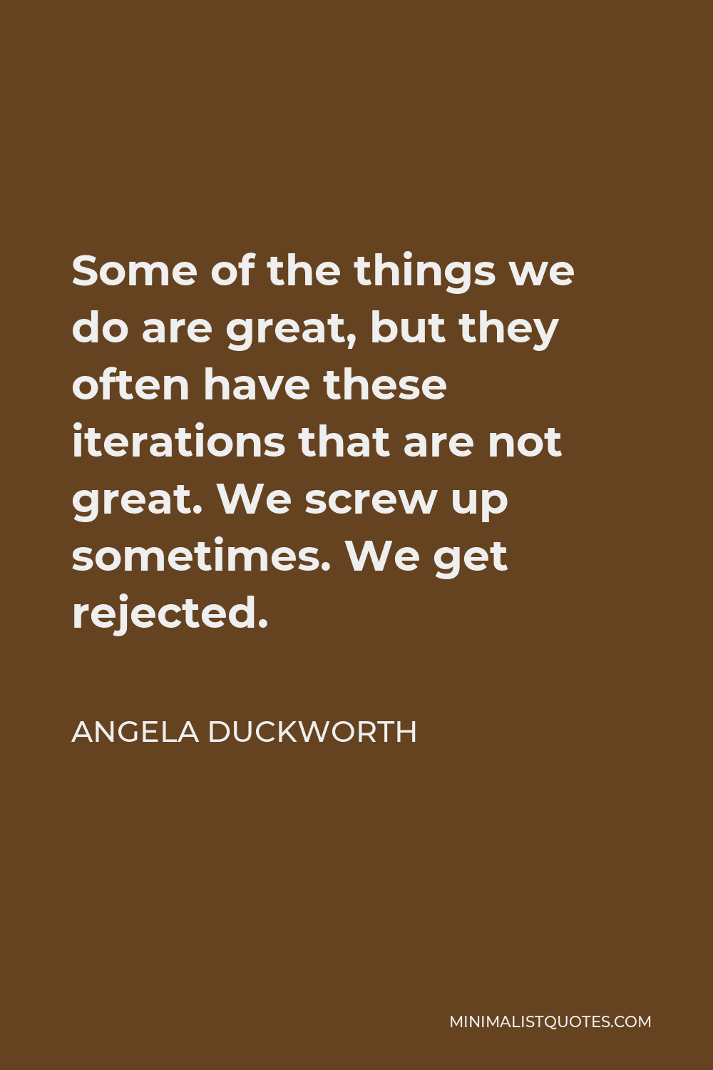 Angela Duckworth Quote - Some of the things we do are great, but they often have these iterations that are not great. We screw up sometimes. We get rejected.