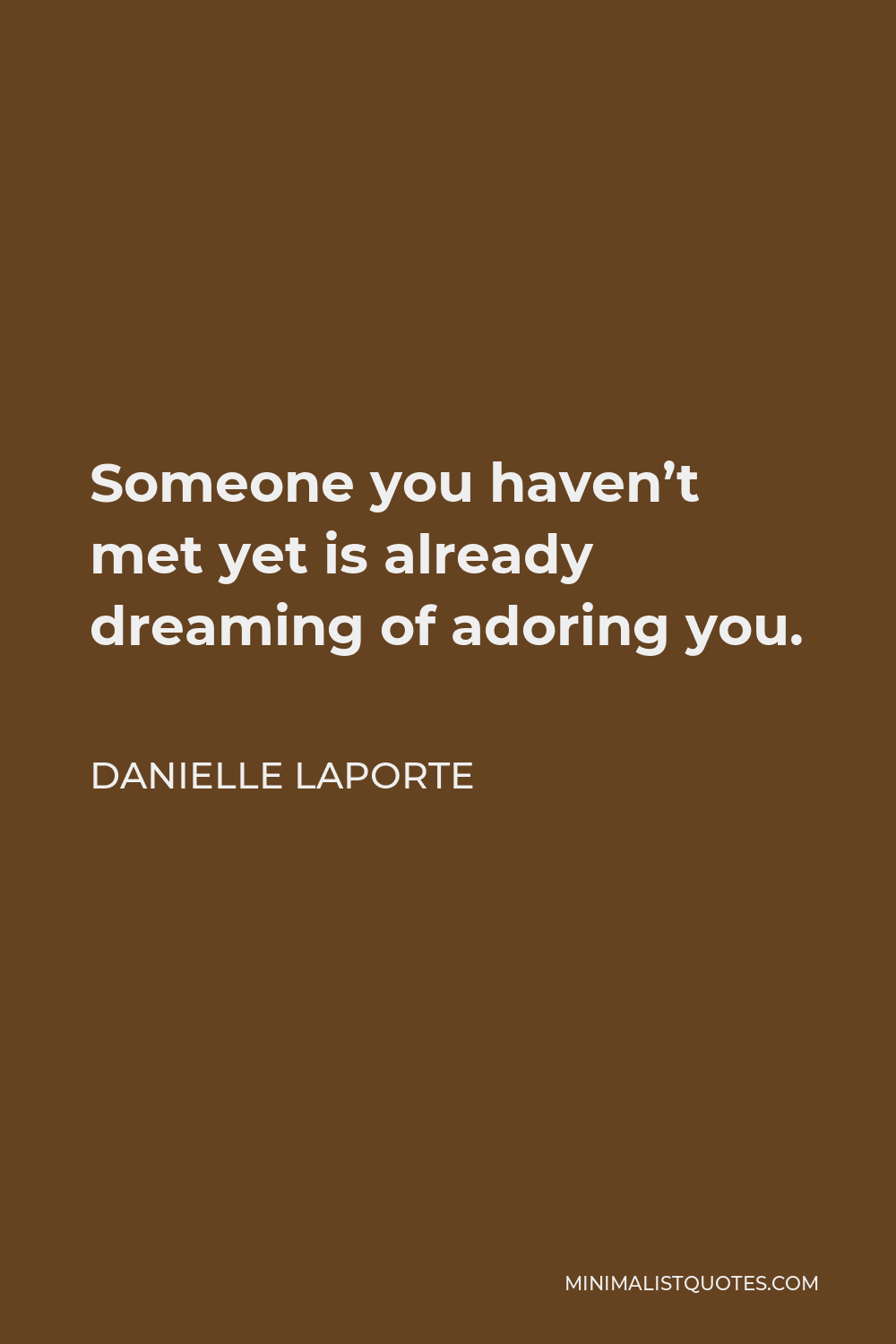 Danielle LaPorte Quote - Someone you haven’t met yet is already dreaming of adoring you.