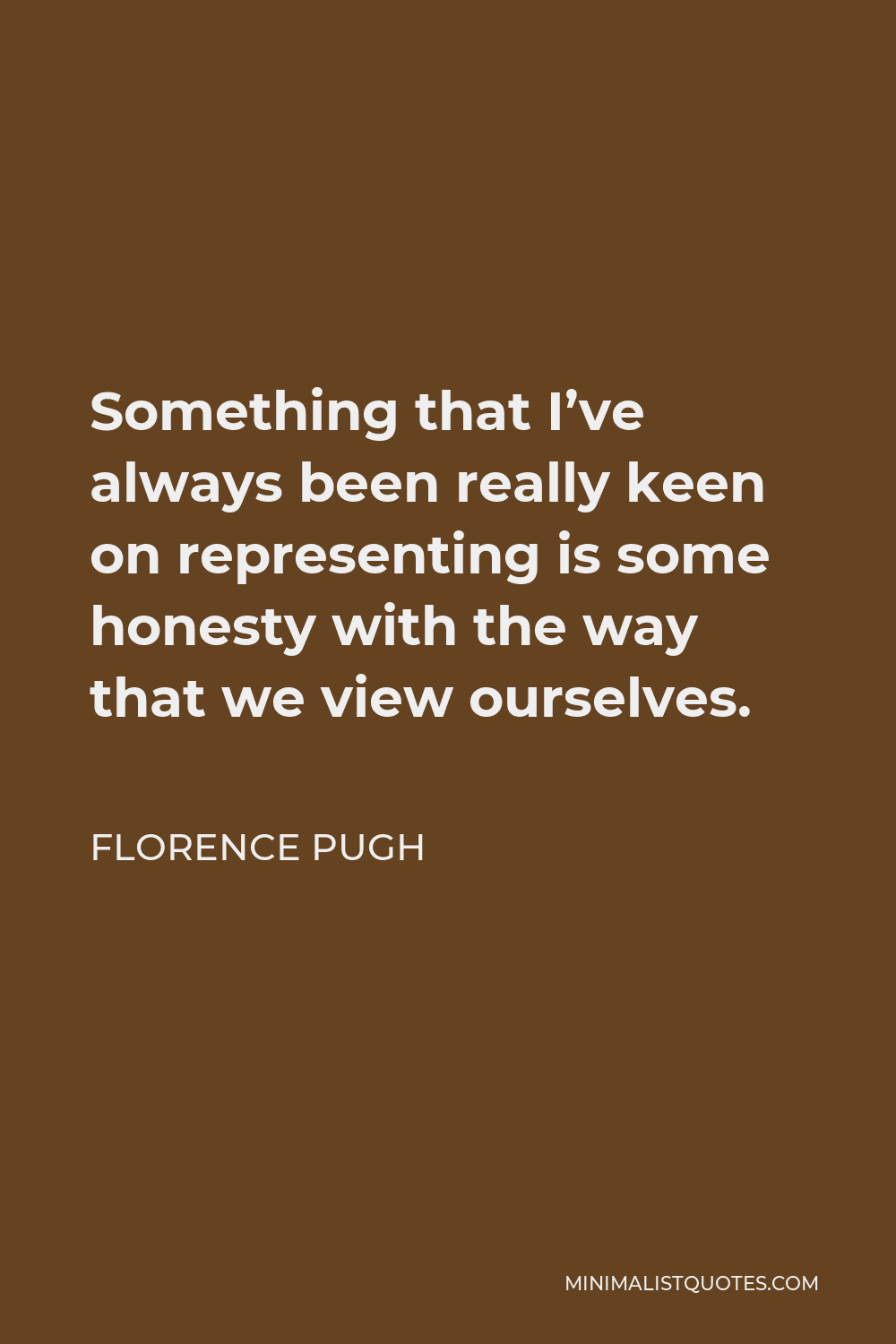 Florence Pugh Quote - Something that I’ve always been really keen on representing is some honesty with the way that we view ourselves.