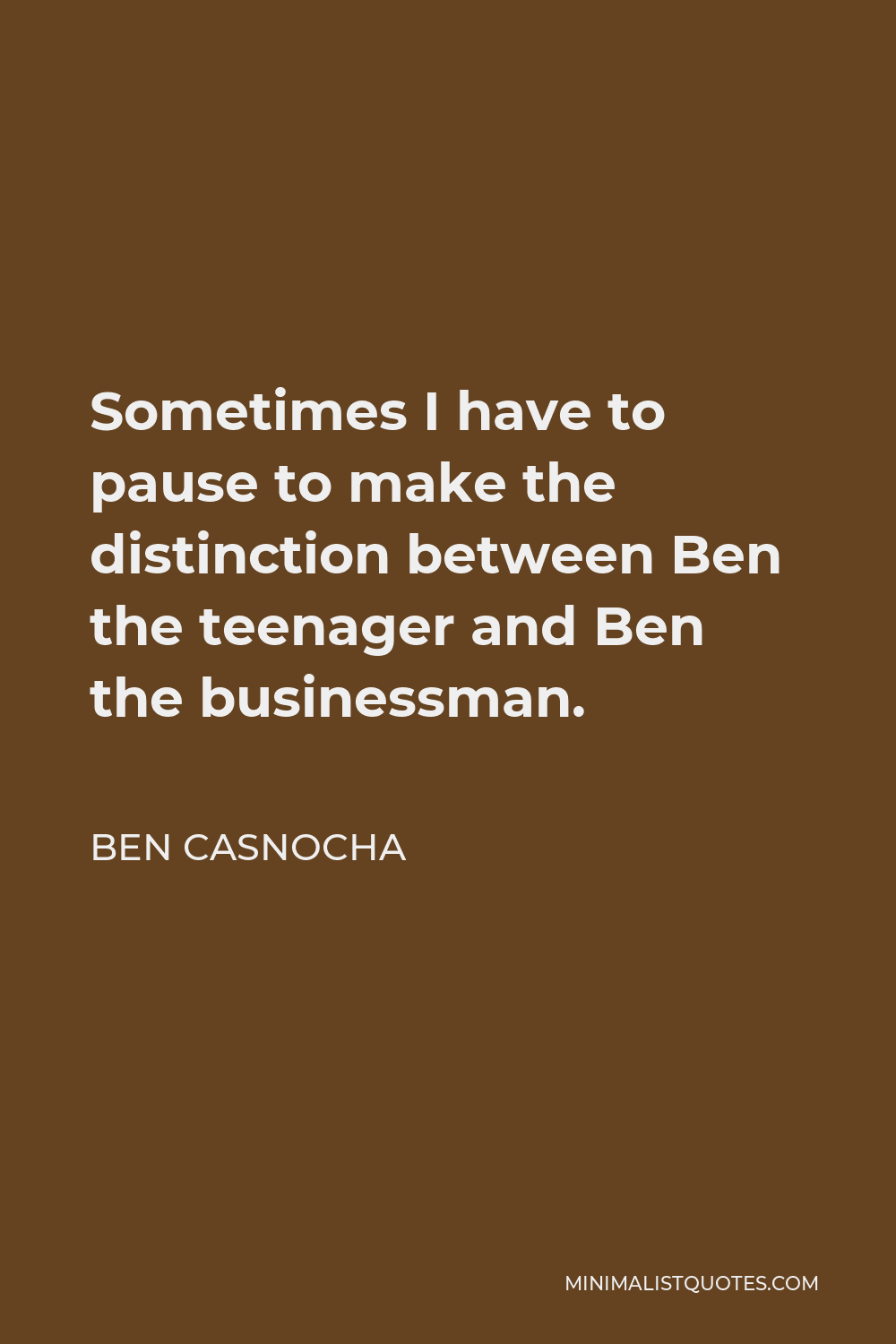 Ben Casnocha Quote - Sometimes I have to pause to make the distinction between Ben the teenager and Ben the businessman.