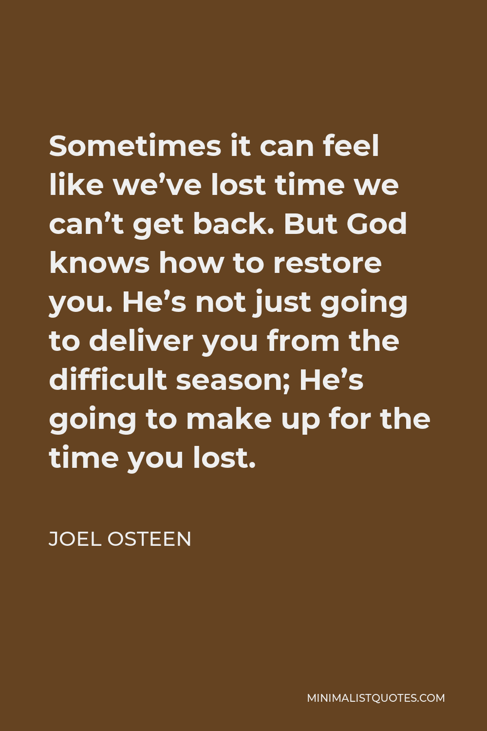 Joel Osteen Quote - Sometimes it can feel like we’ve lost time we can’t get back. But God knows how to restore you. He’s not just going to deliver you from the difficult season; He’s going to make up for the time you lost.