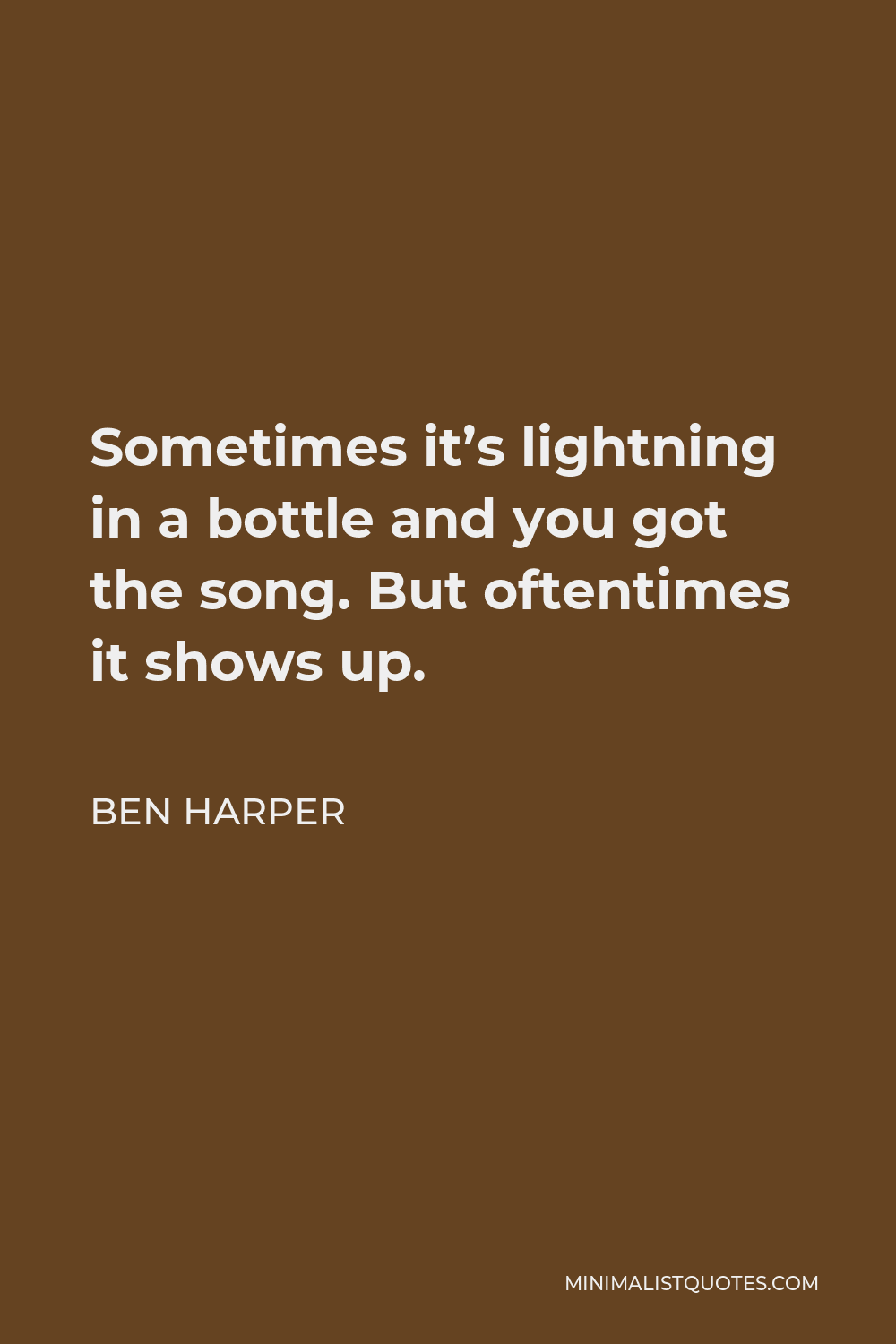 Ben Harper Quote - Sometimes it’s lightning in a bottle and you got the song. But oftentimes it shows up.