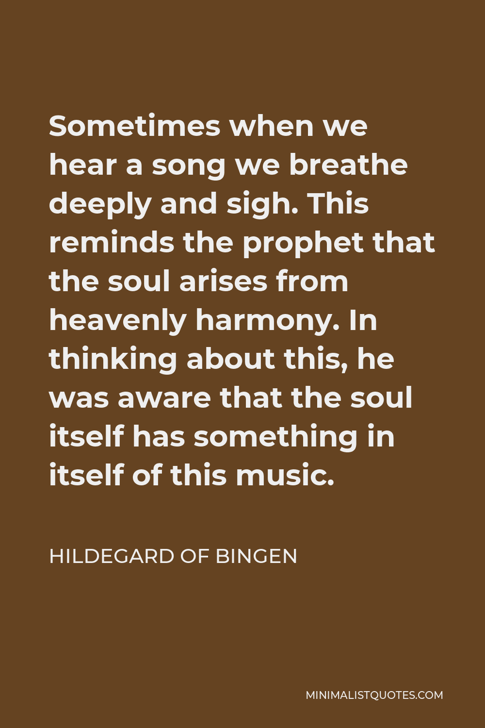Hildegard of Bingen Quote - Sometimes when we hear a song we breathe deeply and sigh. This reminds the prophet that the soul arises from heavenly harmony. In thinking about this, he was aware that the soul itself has something in itself of this music.