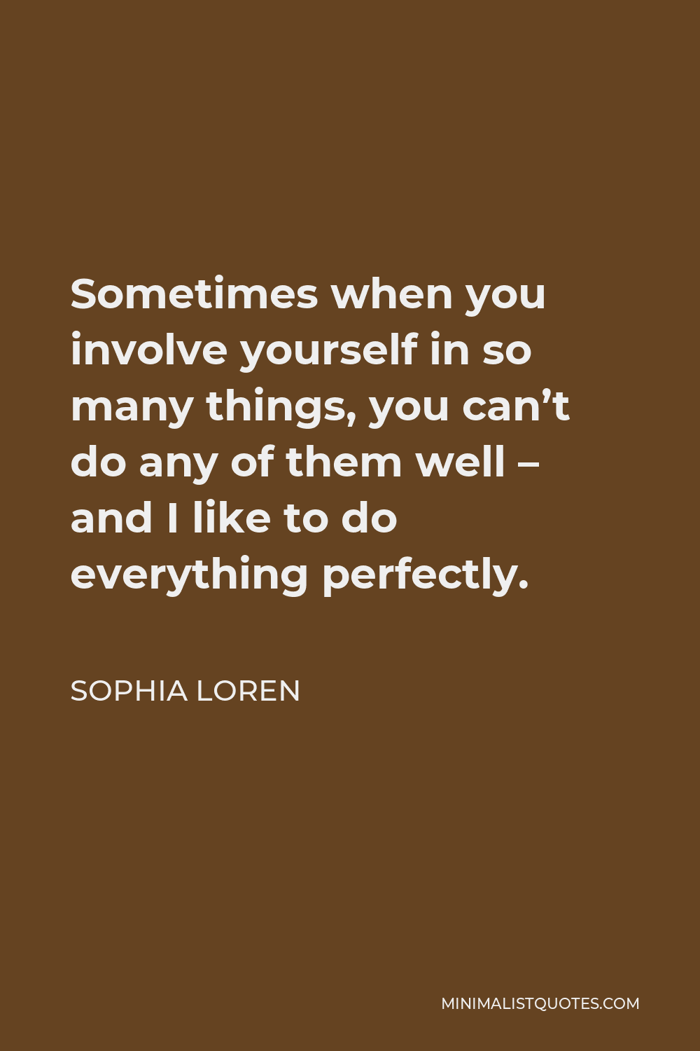 Sophia Loren Quote - Sometimes when you involve yourself in so many things, you can’t do any of them well – and I like to do everything perfectly.