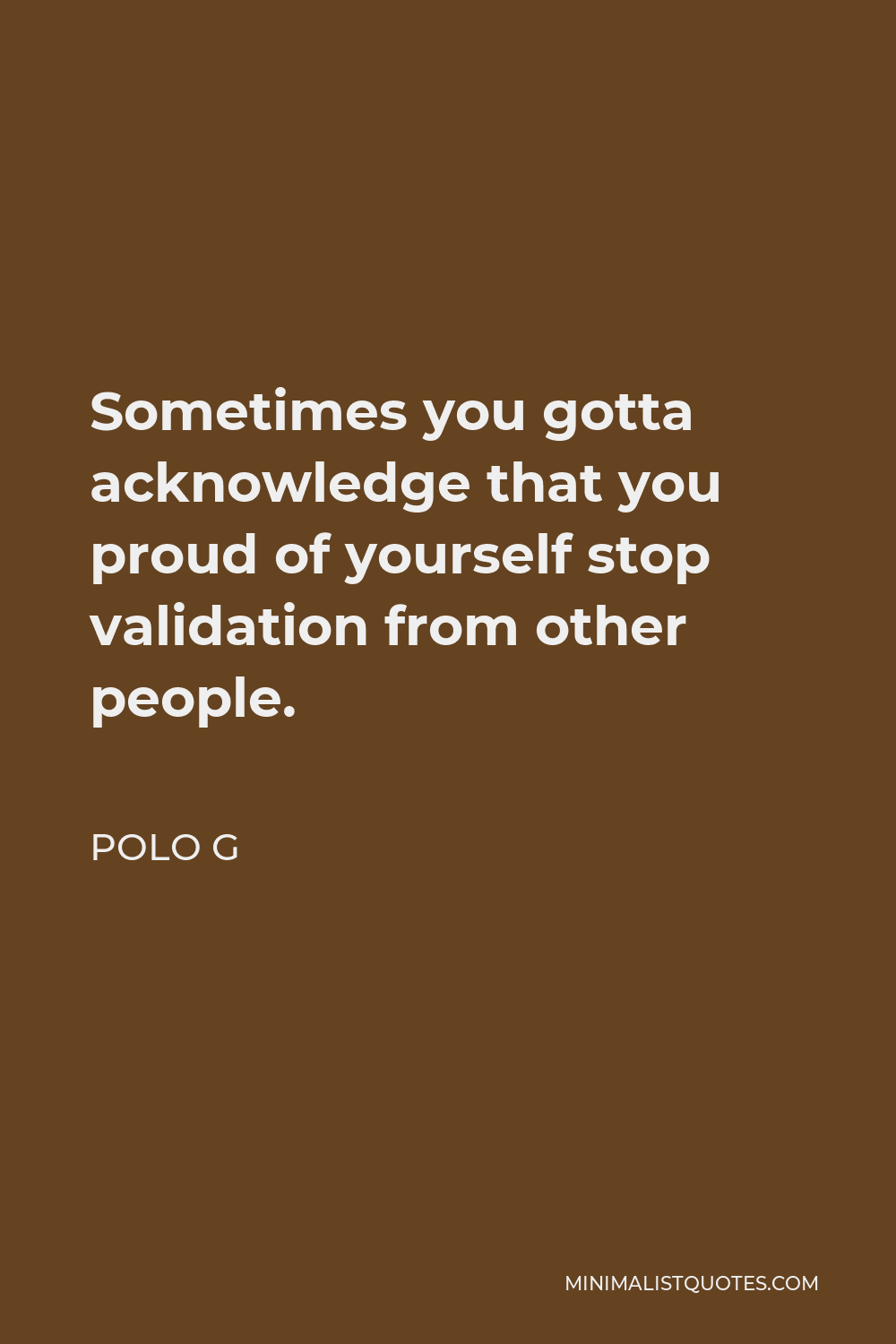 Polo G Quote - Sometimes you gotta acknowledge that you proud of yourself stop validation from other people.