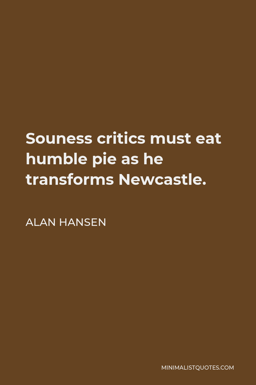 Alan Hansen Quote - Souness critics must eat humble pie as he transforms Newcastle.