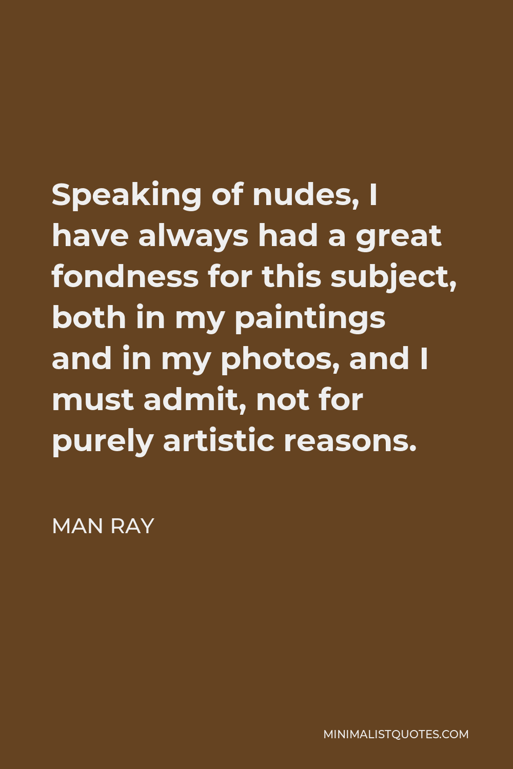 Man Ray Quote Speaking Of Nudes I Have Always Had A Great Fondness