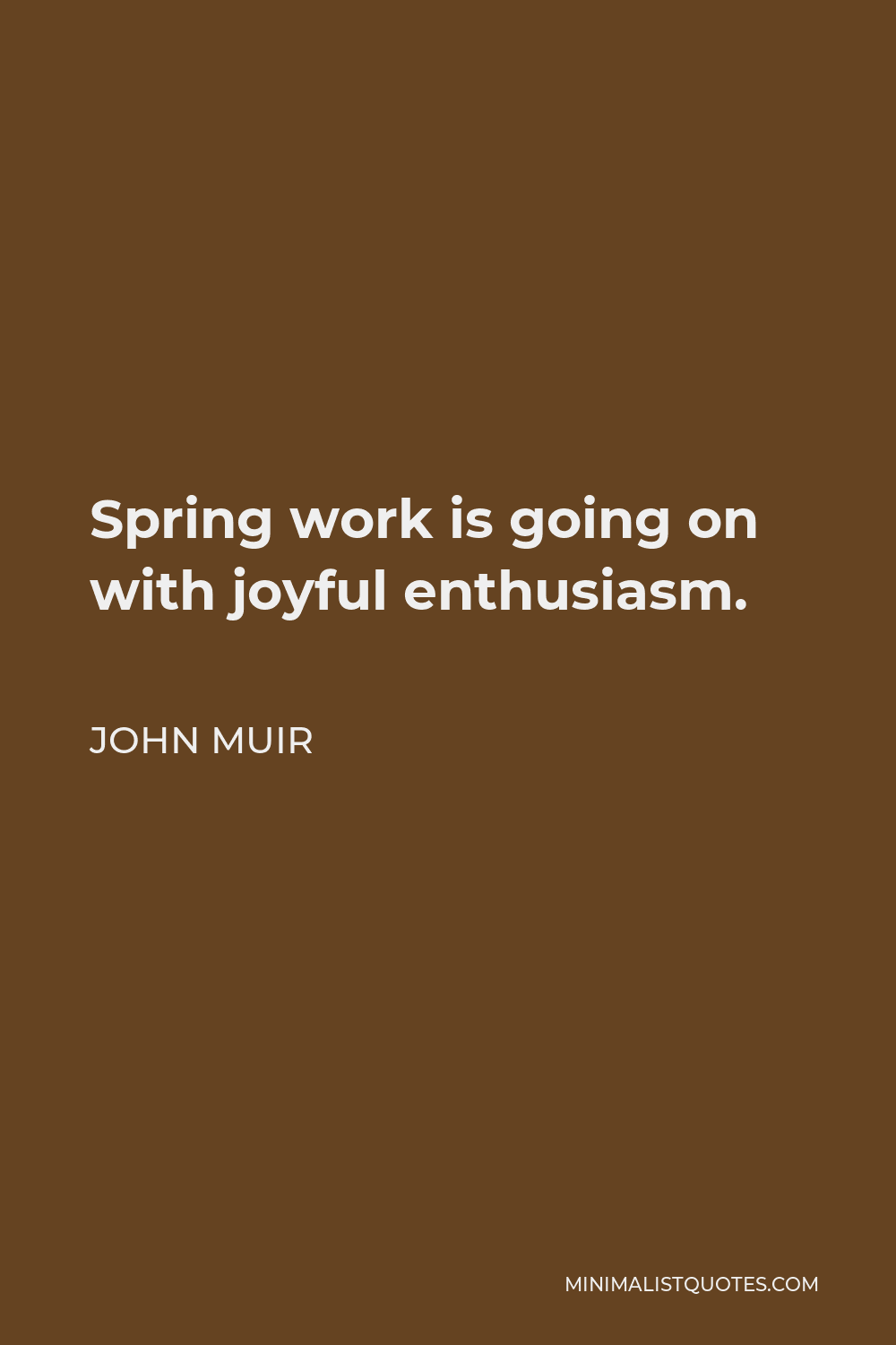 John Muir Quote - Spring work is going on with joyful enthusiasm.