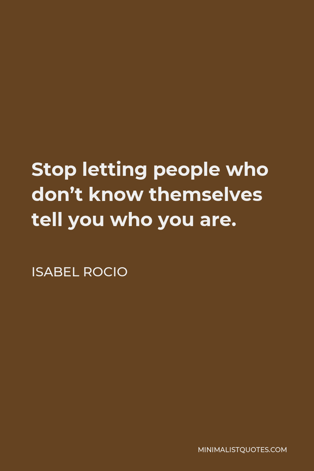Isabel Rocio Quote - Stop letting people who don’t know themselves tell you who you are.