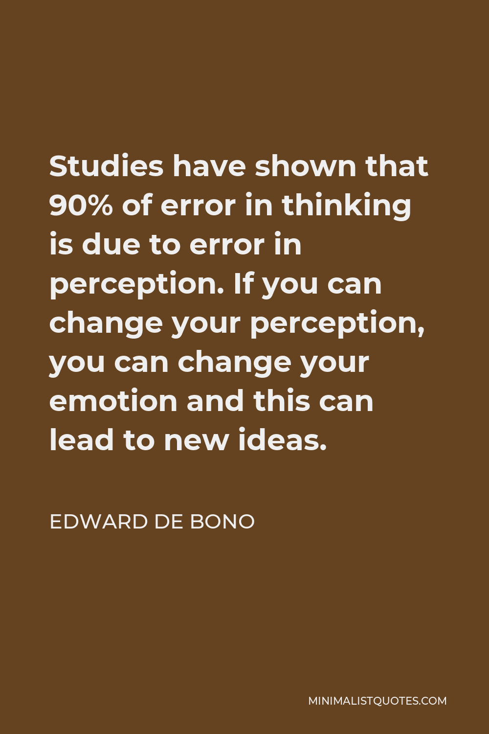 Edward de Bono Quote - Studies have shown that 90% of error in thinking is due to error in perception. If you can change your perception, you can change your emotion and this can lead to new ideas.