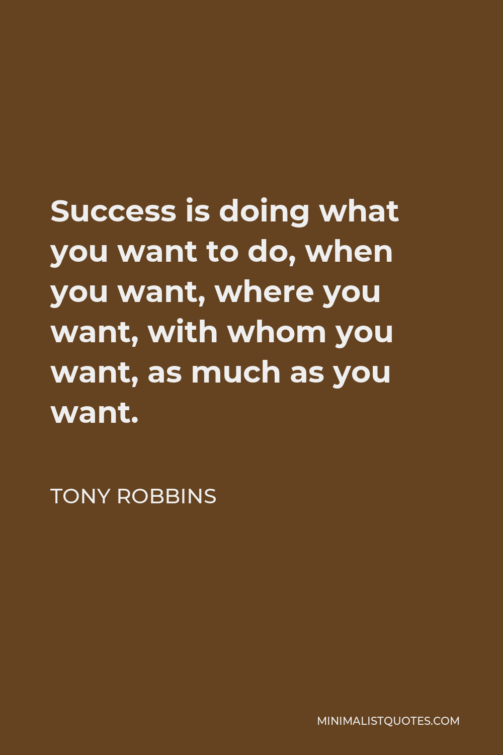 Tony Robbins Quote - Success is doing what you want to do, when you want, where you want, with whom you want, as much as you want.