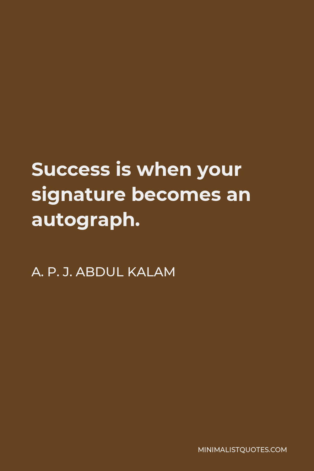 A. P. J. Abdul Kalam Quote - Success is when your signature becomes an autograph.
