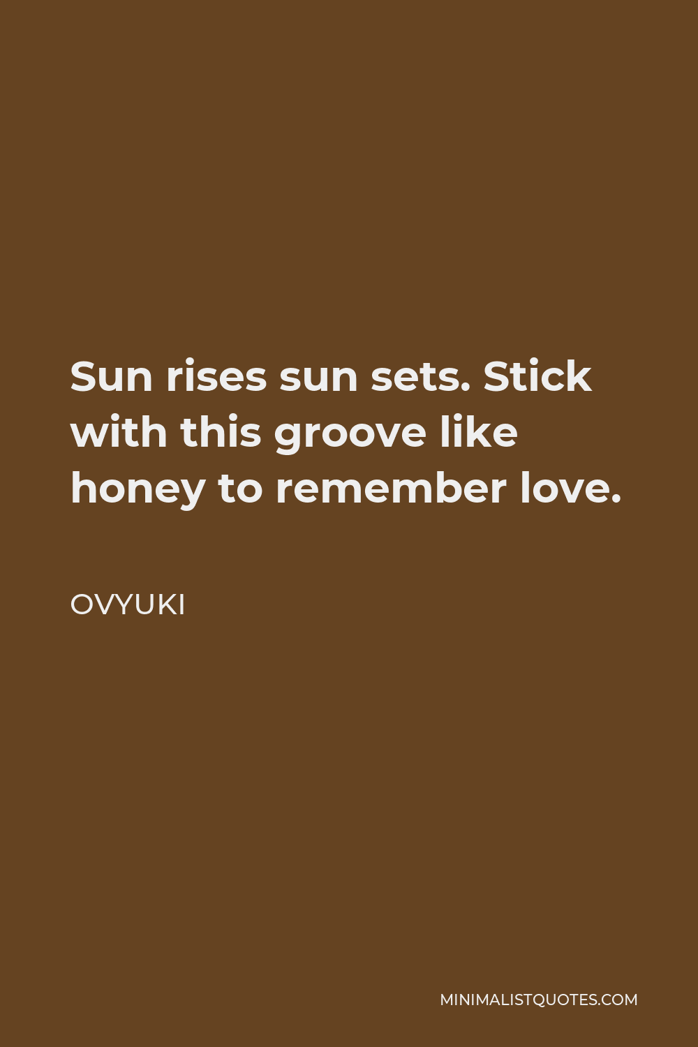 Ovyuki Quote - Sun rises sun sets. Stick with this groove like honey to remember love.