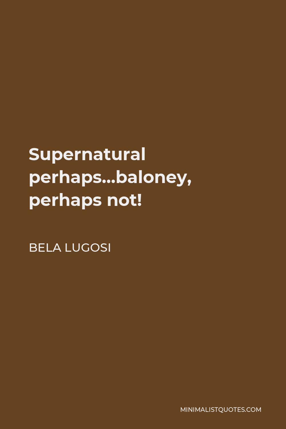 Bela Lugosi Quote - Supernatural perhaps…baloney, perhaps not!