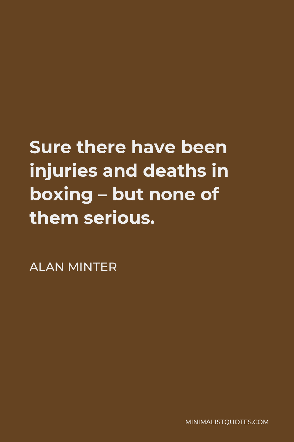 Alan Minter Quote - Sure there have been injuries and deaths in boxing – but none of them serious.