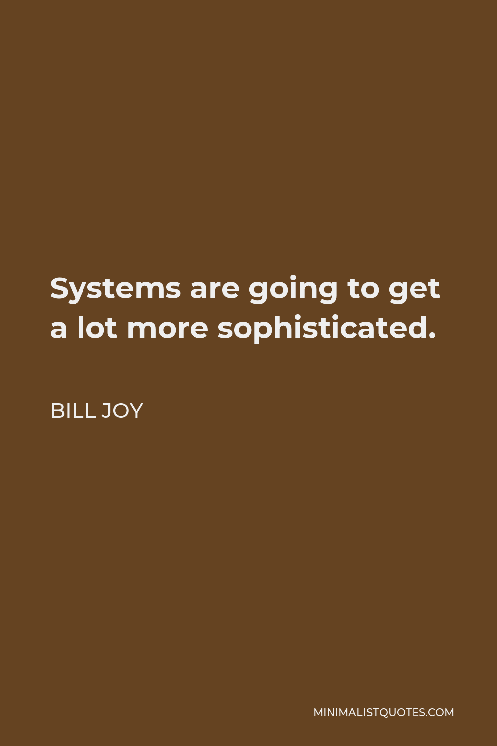 Bill Joy Quote - Systems are going to get a lot more sophisticated.