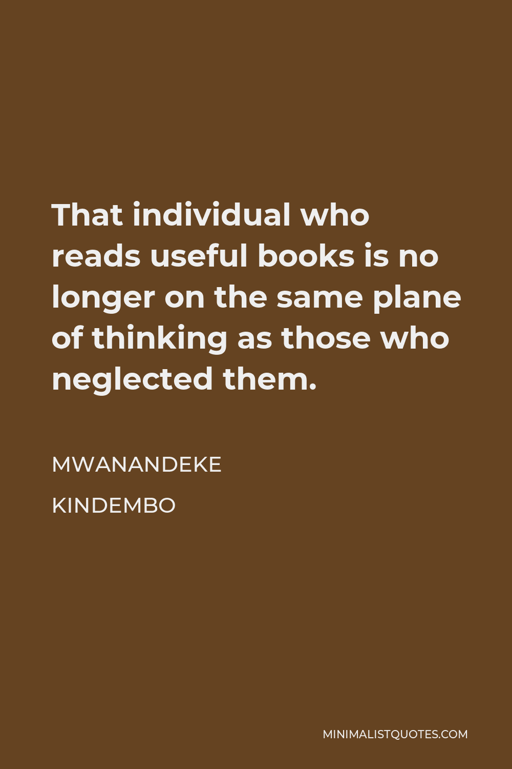 Mwanandeke Kindembo Quote - That individual who reads useful books is no longer on the same plane of thinking as those who neglected them.