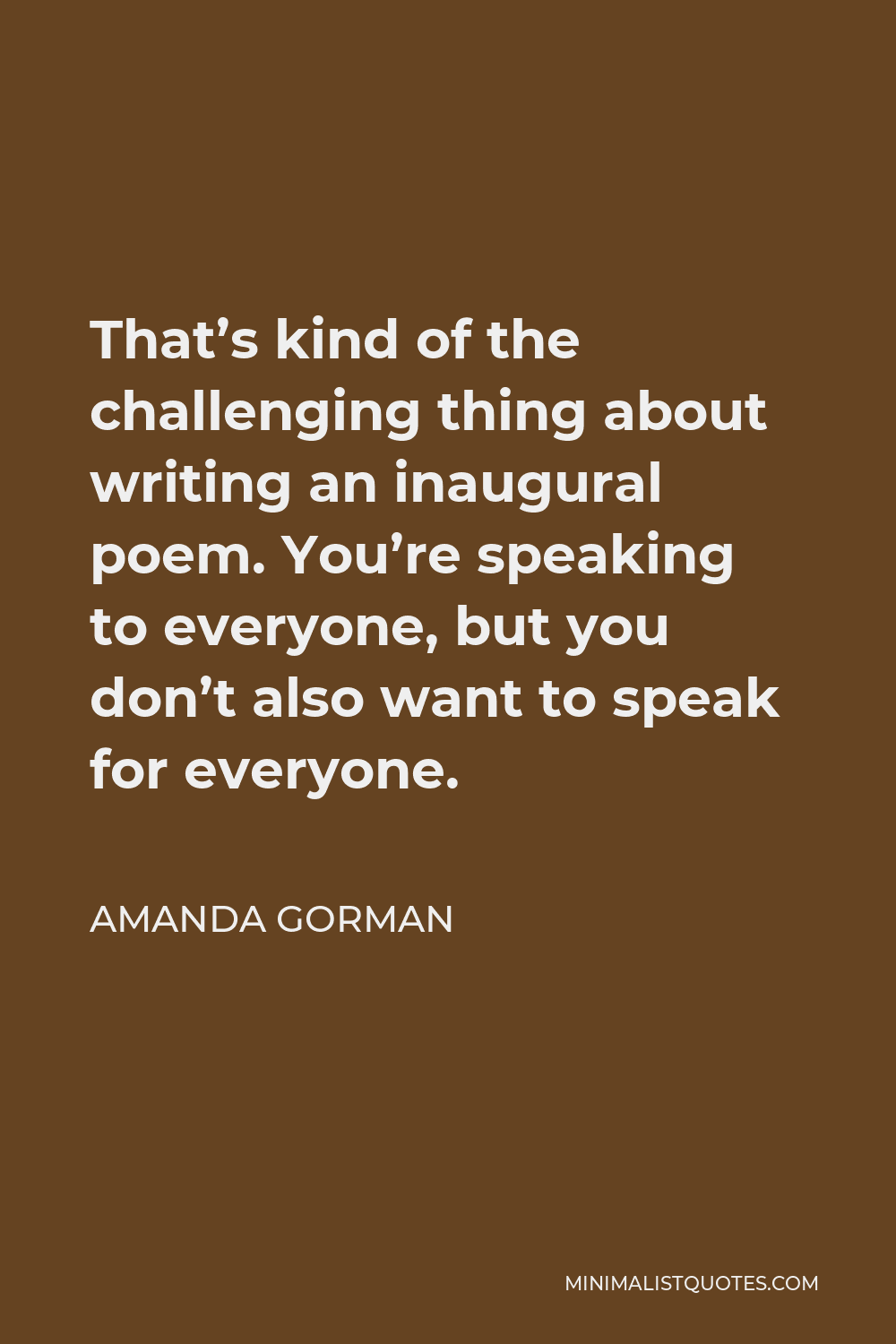 Amanda Gorman Quote - That’s kind of the challenging thing about writing an inaugural poem. You’re speaking to everyone, but you don’t also want to speak for everyone.